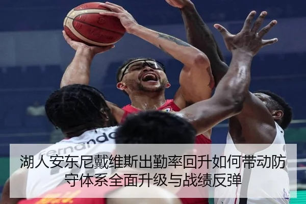 湖人安东尼戴维斯出勤率回升如何带动防守体系全面升级与战绩反弹
