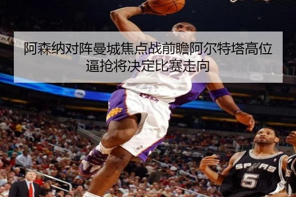 阿森纳对阵曼城焦点战前瞻阿尔特塔高位逼抢将决定比赛走向
