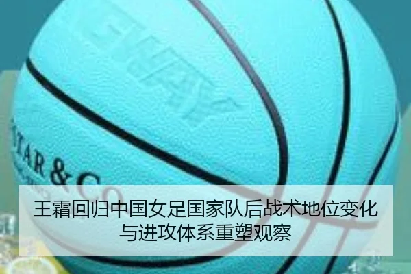 王霜回归中国女足国家队后战术地位变化与进攻体系重塑观察