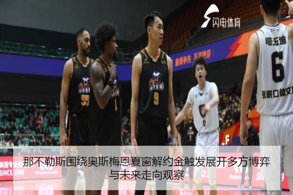 那不勒斯围绕奥斯梅恩夏窗解约金触发展开多方博弈与未来走向观察