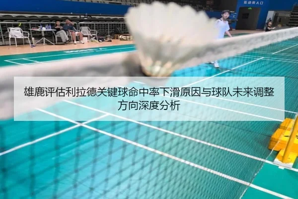 雄鹿评估利拉德关键球命中率下滑原因与球队未来调整方向深度分析